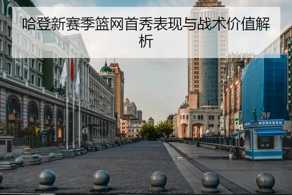 哈登新赛季篮网首秀表现与战术价值解析